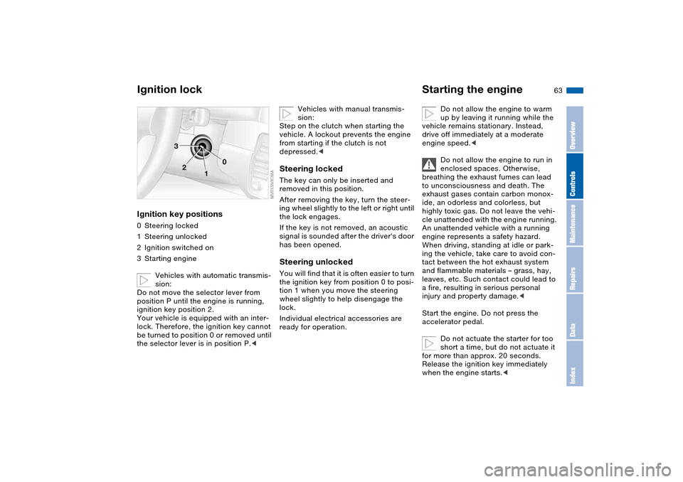 BMW 325XI TOURING 2005 E46 Repair Manual 63 Driving
Ignition lockIgnition key positions0Steering locked
1Steering unlocked
2Ignition switched on
3Starting engine
Vehicles with automatic transmis-
sion:
Do not move the selector lever from
po BMW 325XI TOURING 2005 E46 Repair Manual 63 Driving
Ignition lockIgnition key positions0Steering locked
1Steering unlocked
2Ignition switched on
3Starting engine
Vehicles with automatic transmis-
sion:
Do not move the selector lever from
po