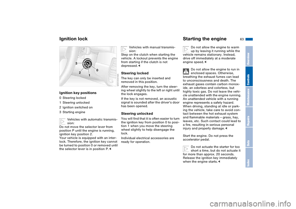 BMW 325I TOURING 2005 E46 User Guide 63 Driving
Ignition lockIgnition key positions0Steering locked
1Steering unlocked
2Ignition switched on
3Starting engine
Vehicles with automatic transmis-
sion:
Do not move the selector lever from 
po