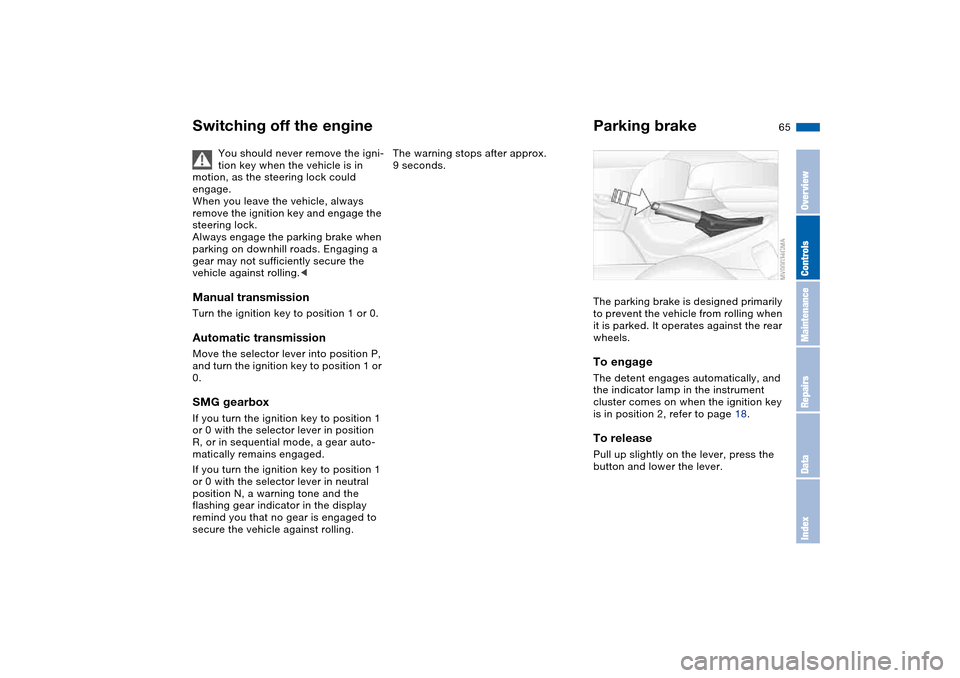 BMW 325I TOURING 2005 E46 User Guide 65
Switching off the engine
You should never remove the igni-
tion key when the vehicle is in 
motion, as the steering lock could 
engage.
When you leave the vehicle, always 
remove the ignition key a