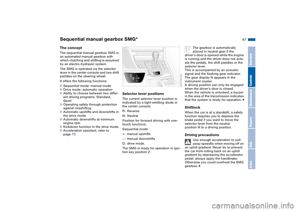 BMW 325XI TOURING 2005 E46 Owners Manual 67
Sequential manual gearbox SMG*The conceptThe sequential manual gearbox SMG is 
an automated manual gearbox with 
which clutching and shifting is assumed 
by an electro-hydraulic system.
The SMG is 