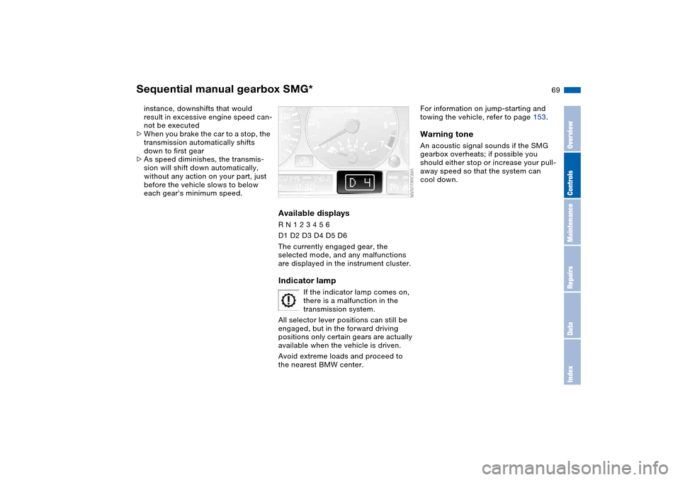 BMW 325I TOURING 2005 E46 User Guide 69
instance, downshifts that would 
result in excessive engine speed can-
not be executed
>When you brake the car to a stop, the 
transmission automatically shifts 
down to first gear
>As speed dimini
