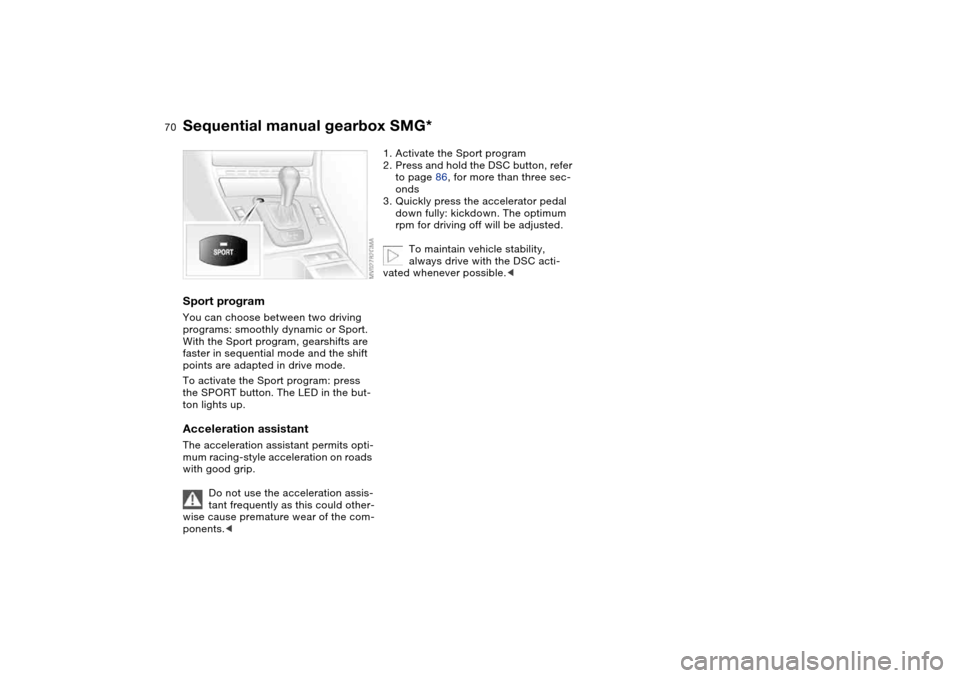 BMW 325I TOURING 2005 E46 Owners Manual 70
Sport programYou can choose between two driving 
programs: smoothly dynamic or Sport. 
With the Sport program, gearshifts are 
faster in sequential mode and the shift 
points are adapted in drive m