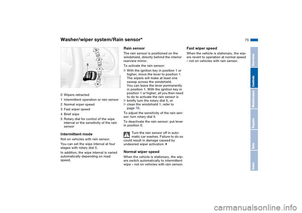 BMW 325I TOURING 2005 E46 Owners Manual 75
Washer/wiper system/Rain sensor*0Wipers retracted
1Intermittent operation or rain sensor
2Normal wiper speed
3Fast wiper speed
4Brief wipe
5Rotary dial for control of the wipe 
interval or the sens