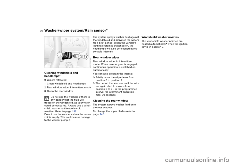 BMW 325I TOURING 2005 E46 Owners Manual 76
Cleaning windshield and 
headlamps*0Wipers retracted
1Clean windshield and headlamps
2Rear window wiper intermittent mode
3Clean the rear window
Do not use the washers if there is 
any danger that 