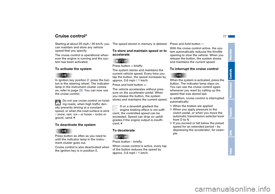 BMW 325I TOURING 2005 E46 Owners Manual 77
Cruise control*Starting at about 20 mph / 30 km/h, you 
can maintain and store any vehicle 
speed that you specify.
The cruise control is operational when-
ever the engine is running and the sys-
t