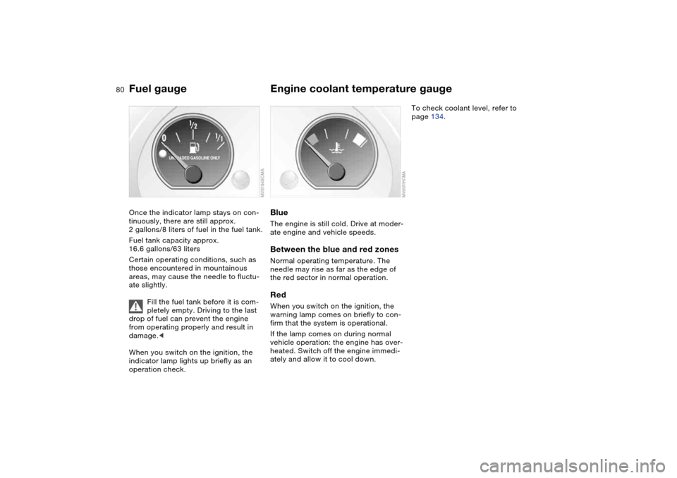 BMW 325I TOURING 2005 E46 Owners Manual 80
Fuel gaugeOnce the indicator lamp stays on con-
tinuously, there are still approx. 
2 gallons/8 liters of fuel in the fuel tank.
Fuel tank capacity approx. 
16.6 gallons/63 liters
Certain operating