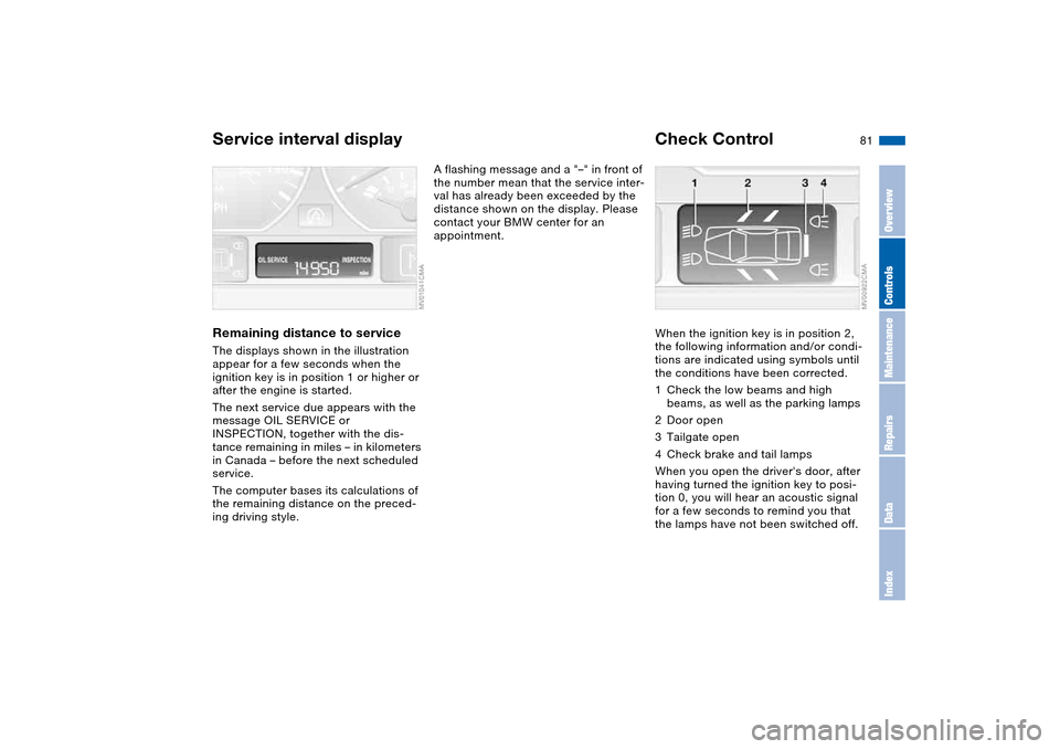 BMW 325I TOURING 2005 E46 User Guide 81
Service interval displayRemaining distance to serviceThe displays shown in the illustration 
appear for a few seconds when the 
ignition key is in position 1 or higher or 
after the engine is start