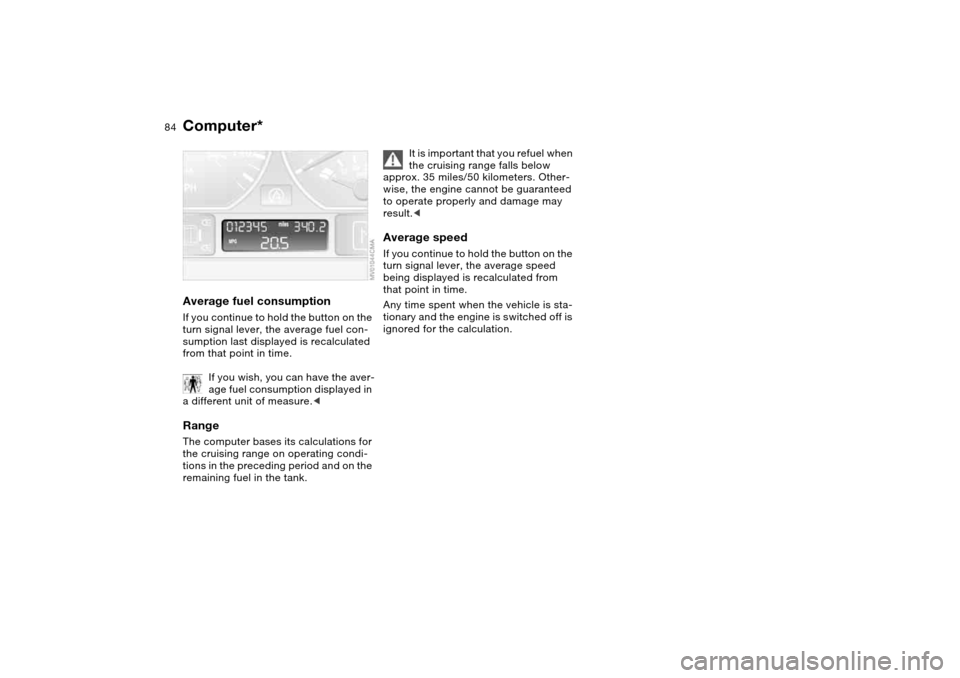 BMW 325XI TOURING 2005 E46 Owners Manual 84
Average fuel consumptionIf you continue to hold the button on the 
turn signal lever, the average fuel con-
sumption last displayed is recalculated 
from that point in time.
If you wish, you can ha