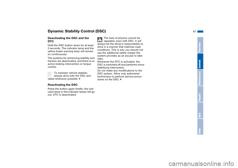 BMW 325I TOURING 2005 E46 User Guide 87
Deactivating the DSC and the 
DTCHold the DSC button down for at least 
3 seconds. The indicator lamp and the 
yellow brake warning lamp will remain 
on continuously.
The systems for enhancing stab