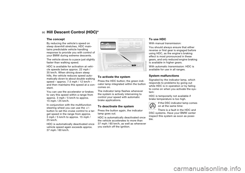 BMW 325I TOURING 2005 E46 User Guide 90
Hill Descent Control (HDC)*The conceptBy reducing the vehicles speed on 
steep downhill stretches, HDC main-
tains predictable vehicle handling 
response to provide you with control of 
your BMW d