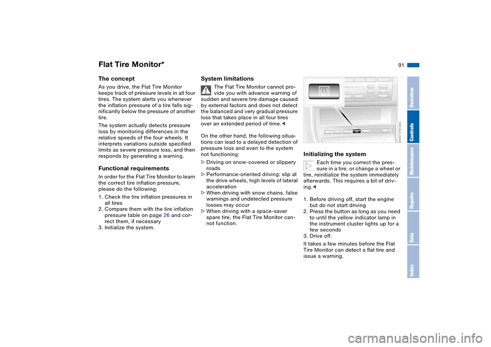 BMW 325I TOURING 2005 E46 User Guide 91
Flat Tire Monitor*The conceptAs you drive, the Flat Tire Monitor 
keeps track of pressure levels in all four 
tires. The system alerts you whenever 
the inflation pressure of a tire falls sig-
nifi