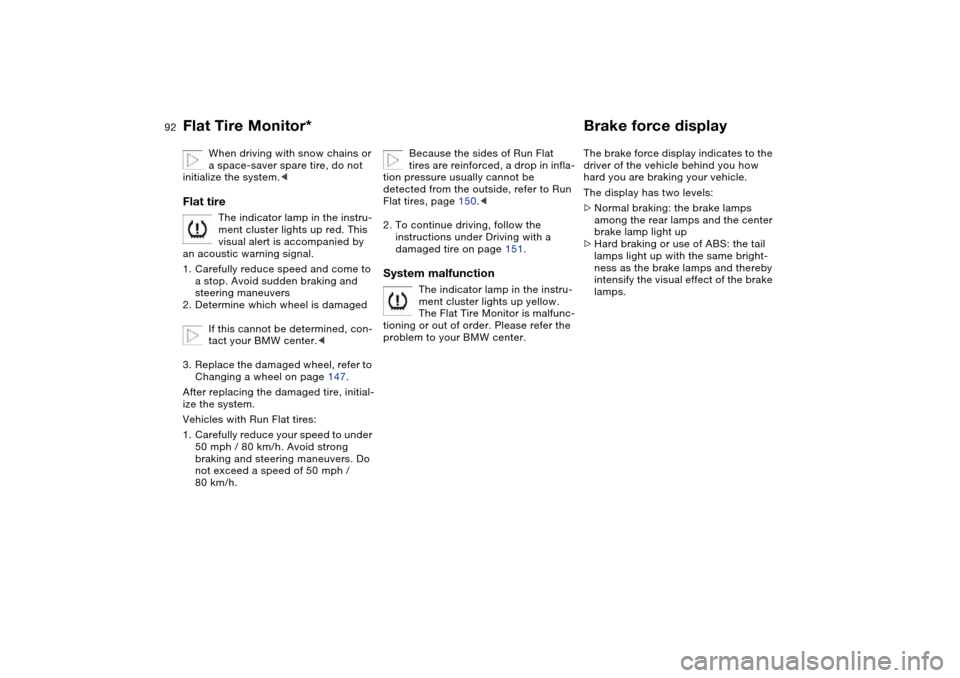 BMW 325I TOURING 2005 E46 User Guide 92
When driving with snow chains or 
a space-saver spare tire, do not 
initialize the system.<
Flat tire
The indicator lamp in the instru-
ment cluster lights up red. This 
visual alert is accompanied