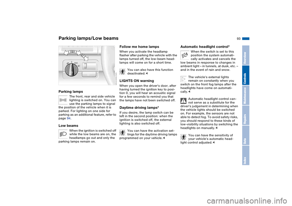 BMW 325XI TOURING 2005 E46 Owners Manual 93 Lamps
Parking lamps/Low beamsParking lamps
The front, rear and side vehicle
lighting is switched on. You can
use the parking lamps to signal
the position of the vehicle when it is
parked. For l BMW 325XI TOURING 2005 E46 Owners Manual 93 Lamps
Parking lamps/Low beamsParking lamps
The front, rear and side vehicle
lighting is switched on. You can
use the parking lamps to signal
the position of the vehicle when it is
parked. For l