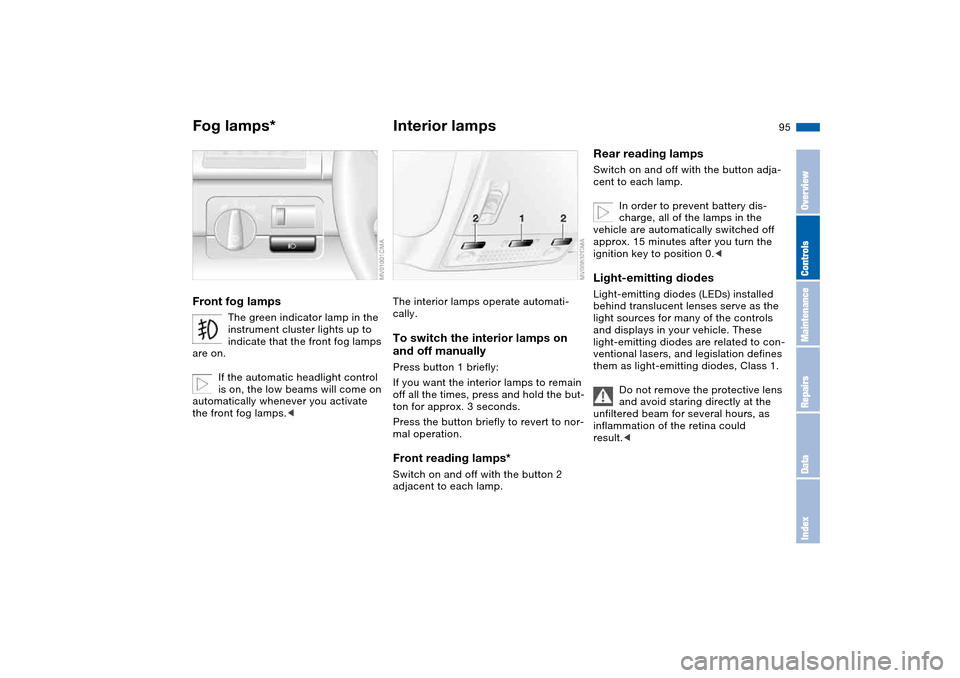 BMW 325I TOURING 2005 E46 Owners Manual 95
Fog lamps*Front fog lamps
The green indicator lamp in the 
instrument cluster lights up to 
indicate that the front fog lamps 
are on.
If the automatic headlight control 
is on, the low beams will 