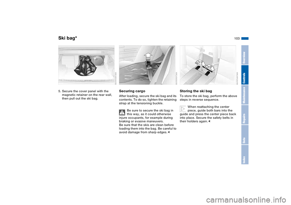 BMW M3 CONVERTIBLE 2006 E46 Owners Manual 103
5. Secure the cover panel with the
magnetic retainer on the rear wall,
then pull out the ski bag.
Securing cargoAfter loading, secure the ski bag and its
contents. To do so, tighten the retaini BMW M3 CONVERTIBLE 2006 E46 Owners Manual 103
5. Secure the cover panel with the
magnetic retainer on the rear wall,
then pull out the ski bag.
Securing cargoAfter loading, secure the ski bag and its
contents. To do so, tighten the retaini