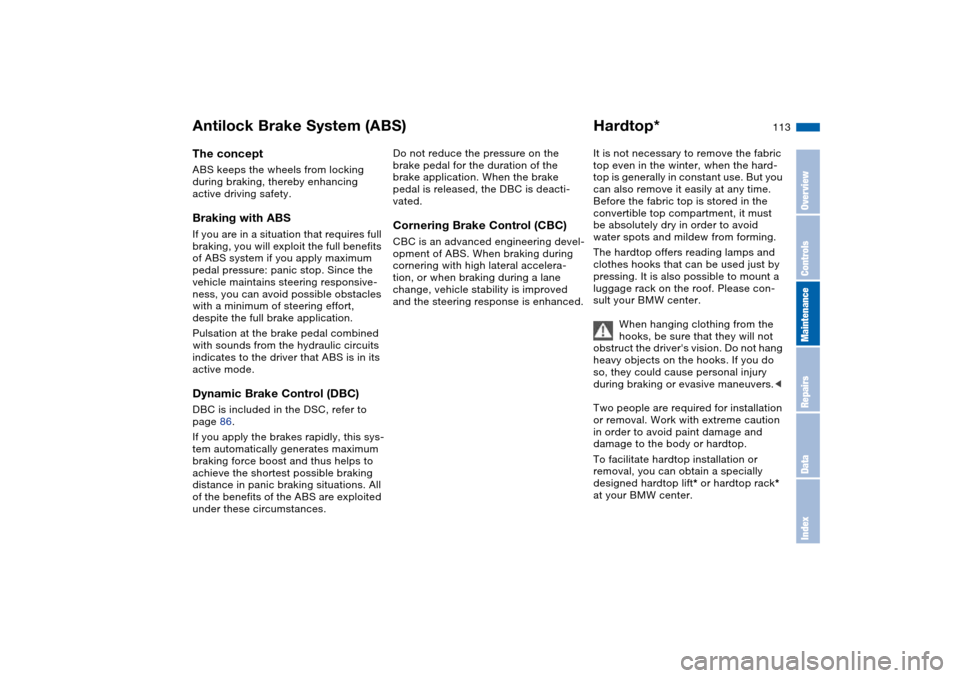 BMW M3 CONVERTIBLE 2006 E46 Owners Manual 113
Antilock Brake System (ABS)The conceptABS keeps the wheels from locking
during braking, thereby enhancing
active driving safety.Braking with ABSIf you are in a situation that requires full
brak BMW M3 CONVERTIBLE 2006 E46 Owners Manual 113
Antilock Brake System (ABS)The conceptABS keeps the wheels from locking
during braking, thereby enhancing
active driving safety.Braking with ABSIf you are in a situation that requires full
brak
