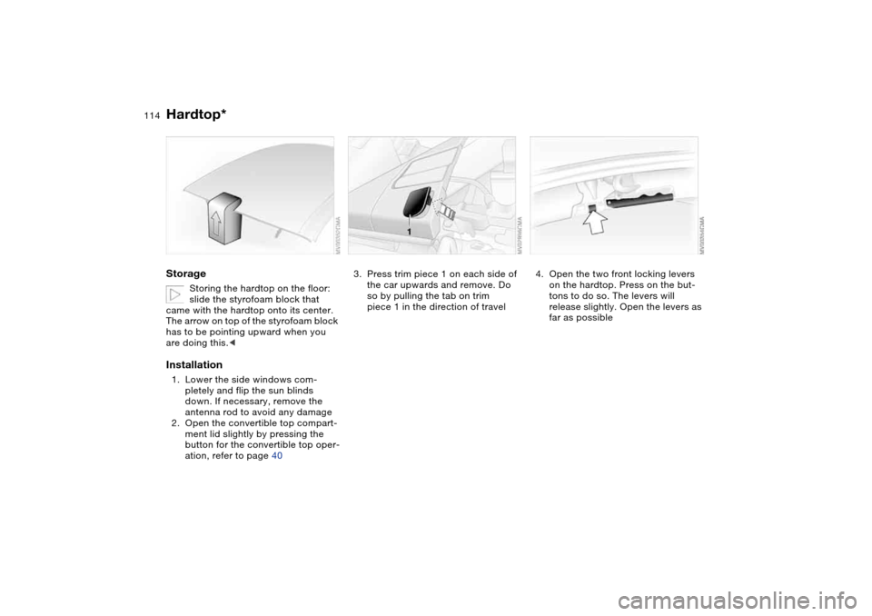 BMW M3 CONVERTIBLE 2006 E46 Owners Manual 114
Storage
Storing the hardtop on the floor:
slide the styrofoam block that
came with the hardtop onto its center.
The arrow on top of the styrofoam block
has to be pointing upward when you
are BMW M3 CONVERTIBLE 2006 E46 Owners Manual 114
Storage
Storing the hardtop on the floor:
slide the styrofoam block that
came with the hardtop onto its center.
The arrow on top of the styrofoam block
has to be pointing upward when you
are
