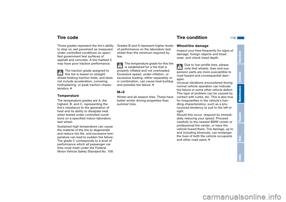 BMW M3 CONVERTIBLE 2006 E46 Owners Manual 119
Those grades represent the tires ability 
to stop on wet pavement as measured 
under controlled conditions on speci-
fied government test surfaces of 
asphalt and concrete. A tire marked C 
may h