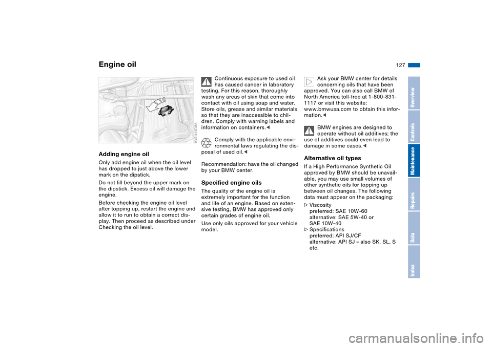 BMW M3 CONVERTIBLE 2006 E46 Owners Manual 127
Adding engine oilOnly add engine oil when the oil level 
has dropped to just above the lower 
mark on the dipstick.
Do not fill beyond the upper mark on 
the dipstick. Excess oil will damage the 
