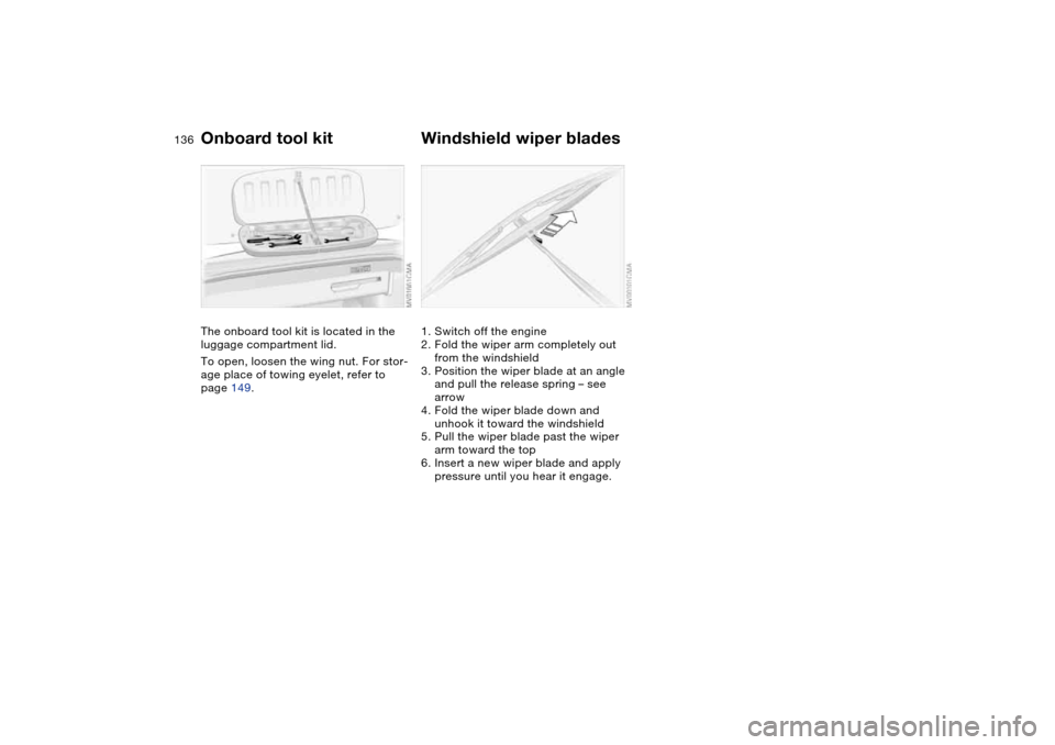 BMW M3 CONVERTIBLE 2006 E46 Owners Manual 136Replacement procedures
Onboard tool kitThe onboard tool kit is located in the 
luggage compartment lid.
To open, loosen the wing nut. For stor-
age place of towing eyelet, refer to 
page 149.
Winds