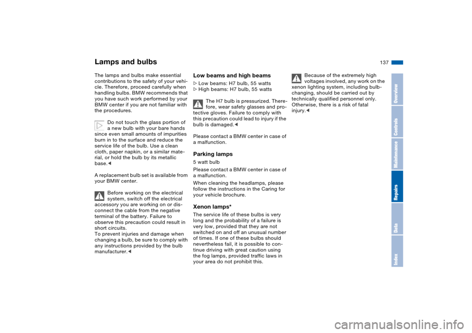 BMW M3 CONVERTIBLE 2006 E46 Owners Manual 137
Lamps and bulbsThe lamps and bulbs make essential 
contributions to the safety of your vehi-
cle. Therefore, proceed carefully when 
handling bulbs. BMW recommends that 
you have such work perform