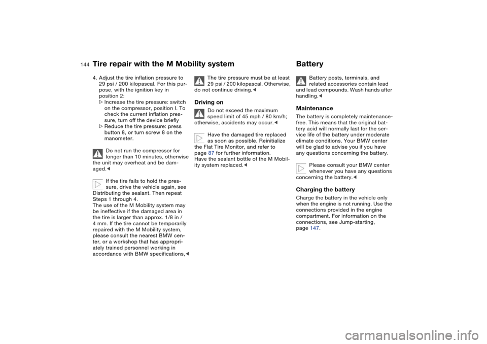 BMW M3 CONVERTIBLE 2006 E46 User Guide 144
4. Adjust the tire inflation pressure to
29 psi / 200 kilopascal. For this pur-
pose, with the ignition key in
position 2:
>Increase the tire pressure: switch
on the compressor, position I. To BMW M3 CONVERTIBLE 2006 E46 User Guide 144
4. Adjust the tire inflation pressure to
29 psi / 200 kilopascal. For this pur-
pose, with the ignition key in
position 2:
>Increase the tire pressure: switch
on the compressor, position I. To