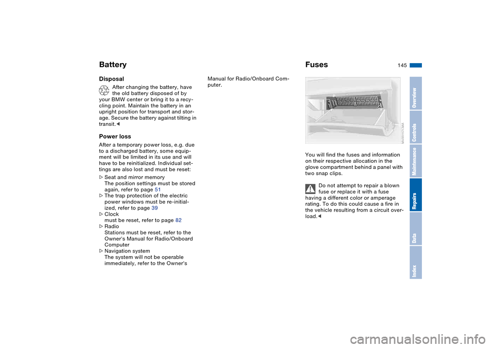 BMW M3 CONVERTIBLE 2006 E46 Owners Guide 145
Disposal
After changing the battery, have 
the old battery disposed of by 
your BMW center or bring it to a recy-
cling point. Maintain the battery in an 
upright position for transport and stor-
