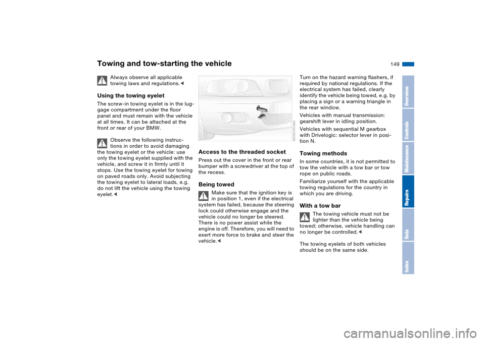 BMW M3 CONVERTIBLE 2006 E46 Owners Manual 149
Towing and tow-starting the vehicle
Always observe all applicable 
towing laws and regulations.<
Using the towing eyeletThe screw-in towing eyelet is in the lug-
gage compartment under the floor 
