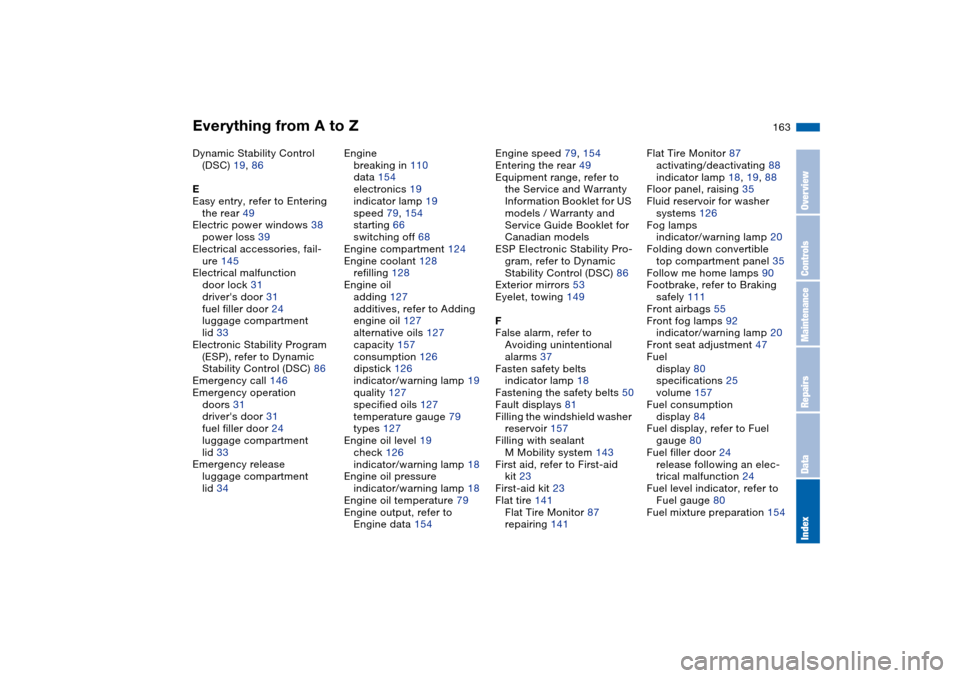 BMW M3 CONVERTIBLE 2006 E46 Owners Manual Everything from A to Z
163
Dynamic Stability Control 
(DSC) 19, 86
E
Easy entry, refer to Entering 
the rear 49
Electric power windows 38
power loss 39
Electrical accessories, fail-
ure 145
Electrical