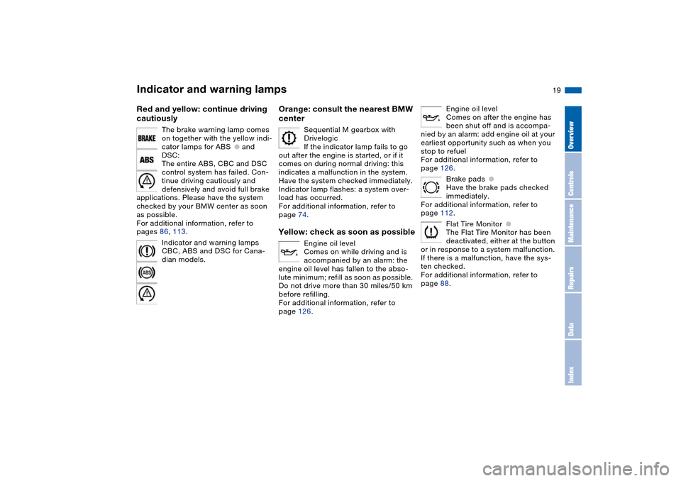 BMW M3 CONVERTIBLE 2006 E46 User Guide  19 
Red and yellow: continue driving 
cautiously
 
The brake warning lamp comes 
on together with the yellow indi-
cator lamps for ABS
 
●
 
 and 
DSC:
The entire ABS, CBC and DSC 
control system h