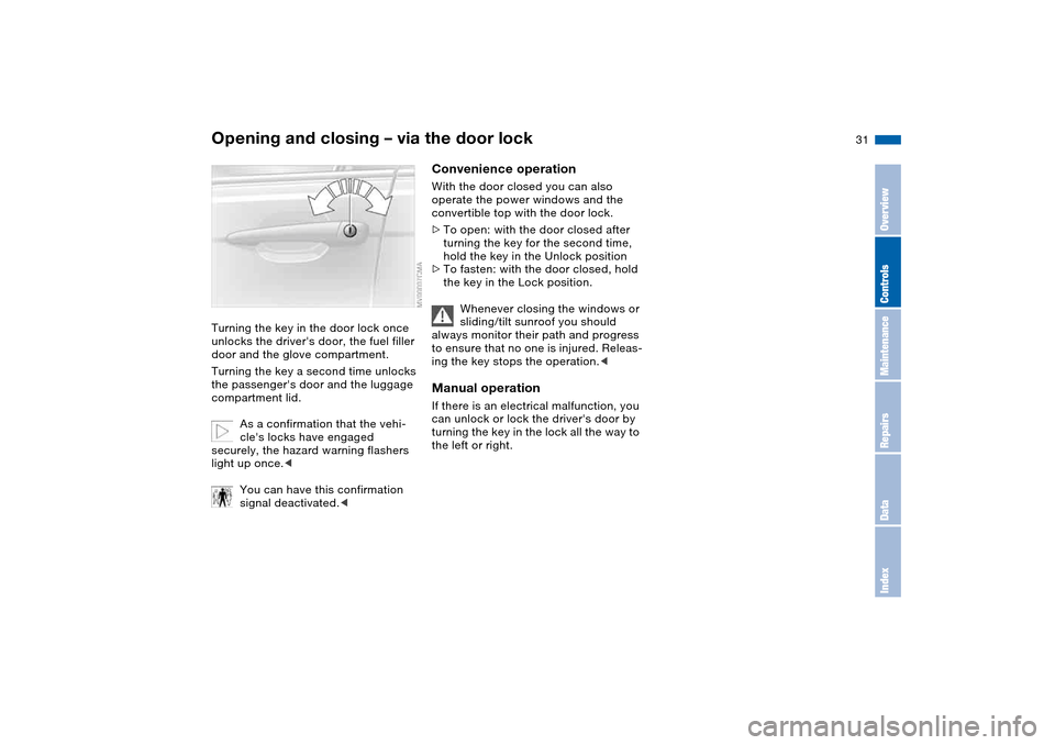 BMW M3 CONVERTIBLE 2006 E46 Owners Manual 31
Opening and closing – via the door lockTurning the key in the door lock once 
unlocks the drivers door, the fuel filler 
door and the glove compartment.
Turning the key a second time unlocks 
th