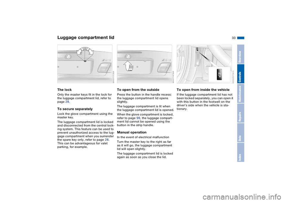 BMW M3 CONVERTIBLE 2006 E46 Owners Guide 33
Luggage compartment lidThe lockOnly the master keys fit in the lock for
the luggage compartment lid, refer to
page 28.To secure separatelyLock the glove compartment using the
master key.
The lug BMW M3 CONVERTIBLE 2006 E46 Owners Guide 33
Luggage compartment lidThe lockOnly the master keys fit in the lock for
the luggage compartment lid, refer to
page 28.To secure separatelyLock the glove compartment using the
master key.
The lug