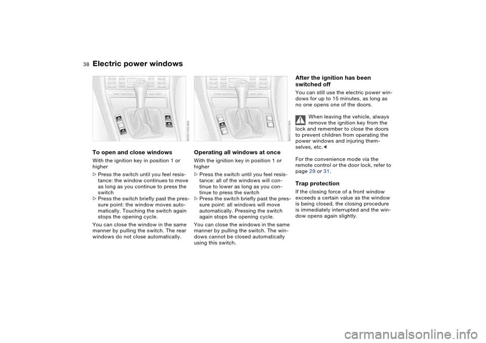 BMW M3 CONVERTIBLE 2006 E46 Owners Guide 38
Electric power windowsTo open and close windowsWith the ignition key in position 1 or
higher
>Press the switch until you feel resis-
tance: the window continues to move
as long as you continue to BMW M3 CONVERTIBLE 2006 E46 Owners Guide 38
Electric power windowsTo open and close windowsWith the ignition key in position 1 or
higher
>Press the switch until you feel resis-
tance: the window continues to move
as long as you continue to