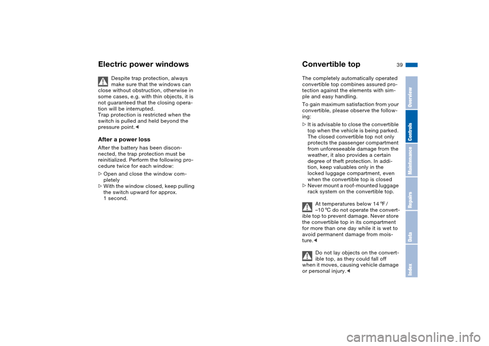 BMW M3 CONVERTIBLE 2006 E46 Owners Manual 39
Despite trap protection, always 
make sure that the windows can 
close without obstruction, otherwise in 
some cases, e.g. with thin objects, it is 
not guaranteed that the closing opera-
tion will