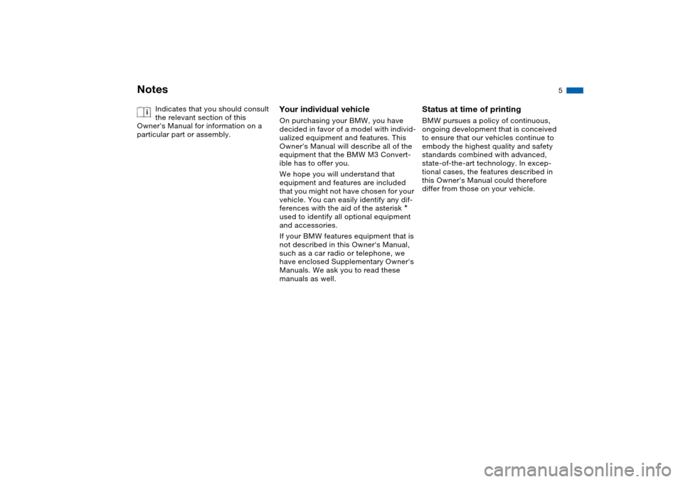 BMW M3 CONVERTIBLE 2006 E46 Owners Manual  
5
 
Notes
 
Indicates that you should consult 
the relevant section of this 
Owners Manual for information on a 
particular part or assembly.
 
Your individual vehicle
 
On purchasing your BMW, you