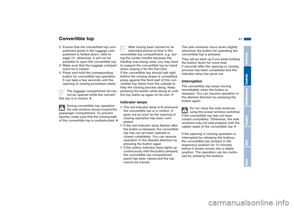 BMW M3 CONVERTIBLE 2006 E46 Owners Manual 41
2. Ensure that the convertible top com-
partment panel in the luggage com-
partment is folded down, refer to 
page 35; otherwise, it will not be 
possible to open the convertible top
3. Make sure t