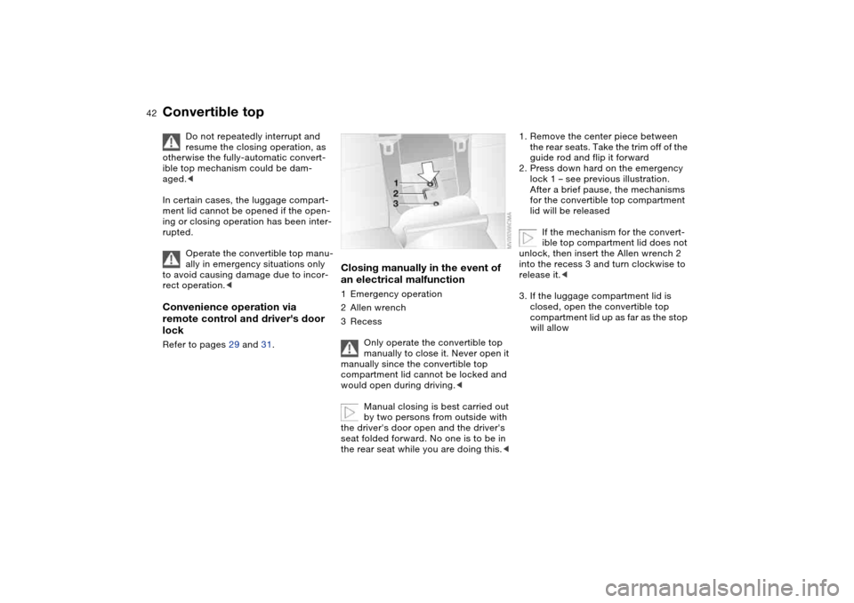 BMW M3 CONVERTIBLE 2006 E46 User Guide 42
Do not repeatedly interrupt and 
resume the closing operation, as 
otherwise the fully-automatic convert-
ible top mechanism could be dam-
aged.<
In certain cases, the luggage compart-
ment lid can