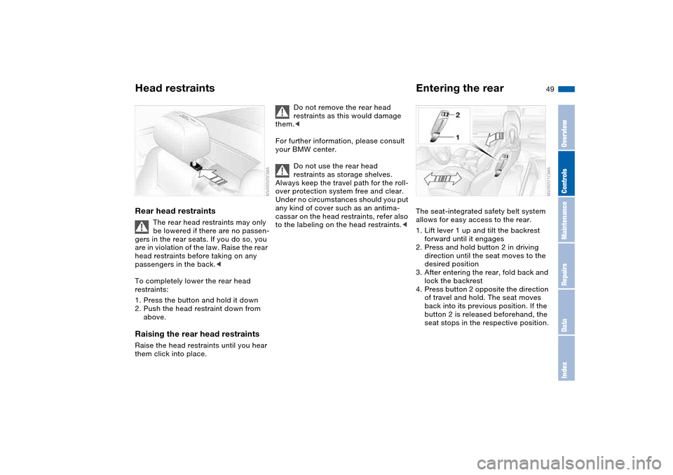 BMW M3 CONVERTIBLE 2006 E46 User Guide 49
Rear head restraints
The rear head restraints may only 
be lowered if there are no passen-
gers in the rear seats. If you do so, you 
are in violation of the law. Raise the rear 
head restraints be