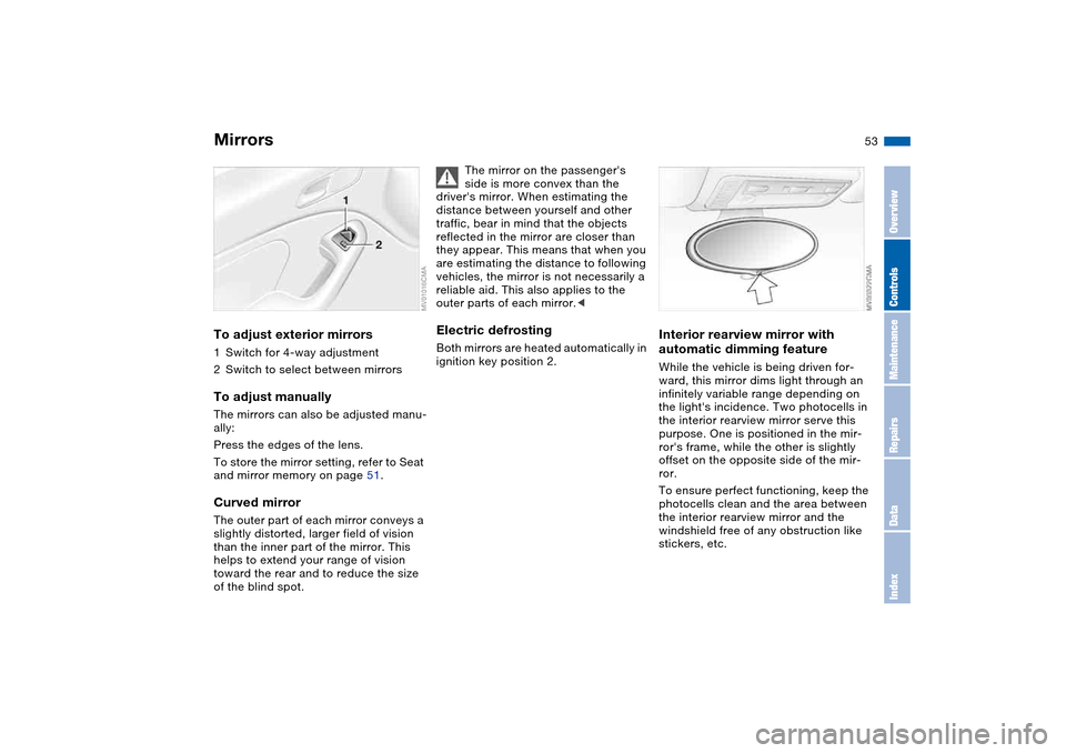 BMW M3 CONVERTIBLE 2006 E46 Workshop Manual 53
MirrorsTo adjust exterior mirrors1Switch for 4-way adjustment
2Switch to select between mirrorsTo adjust manuallyThe mirrors can also be adjusted manu-
ally:
Press the edges of the lens.
To store t BMW M3 CONVERTIBLE 2006 E46 Workshop Manual 53
MirrorsTo adjust exterior mirrors1Switch for 4-way adjustment
2Switch to select between mirrorsTo adjust manuallyThe mirrors can also be adjusted manu-
ally:
Press the edges of the lens.
To store t