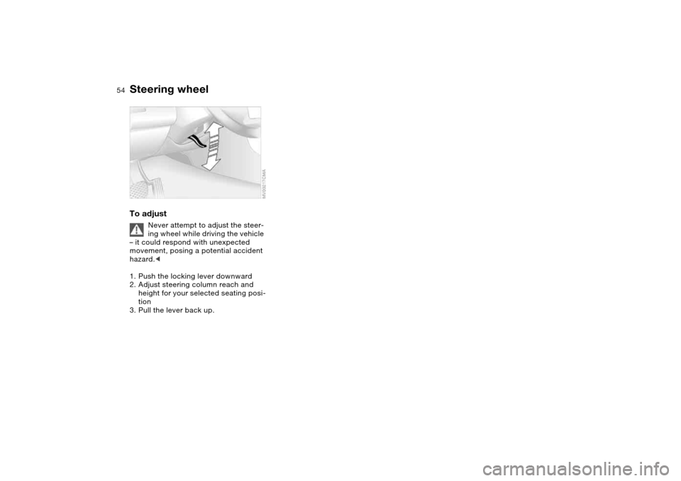 BMW M3 CONVERTIBLE 2006 E46 Workshop Manual 54
Steering wheelTo adjust
Never attempt to adjust the steer-
ing wheel while driving the vehicle
– it could respond with unexpected
movement, posing a potential accident
hazard.<
1. Push the loc BMW M3 CONVERTIBLE 2006 E46 Workshop Manual 54
Steering wheelTo adjust
Never attempt to adjust the steer-
ing wheel while driving the vehicle
– it could respond with unexpected
movement, posing a potential accident
hazard.<
1. Push the loc