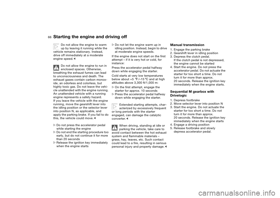 BMW M3 CONVERTIBLE 2006 E46 Owners Manual 66
Starting the engine and driving off
Do not allow the engine to warm 
up by leaving it running while the 
vehicle remains stationary. Instead, 
drive off immediately at a moderate 
engine speed.<
Do