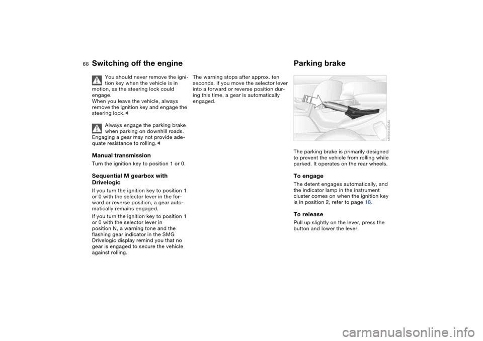 BMW M3 CONVERTIBLE 2006 E46 Owners Manual 68
Switching off the engine
You should never remove the igni-
tion key when the vehicle is in 
motion, as the steering lock could 
engage.
When you leave the vehicle, always 
remove the ignition key a