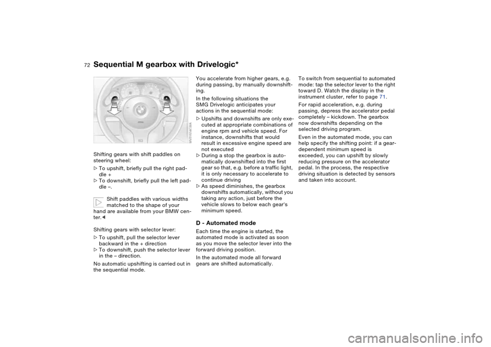 BMW M3 CONVERTIBLE 2006 E46 User Guide 72
Shifting gears with shift paddles on 
steering wheel:
>To upshift, briefly pull the right pad-
dle +
>To downshift, briefly pull the left pad-
dle –.
Shift paddles with various widths 
matched to