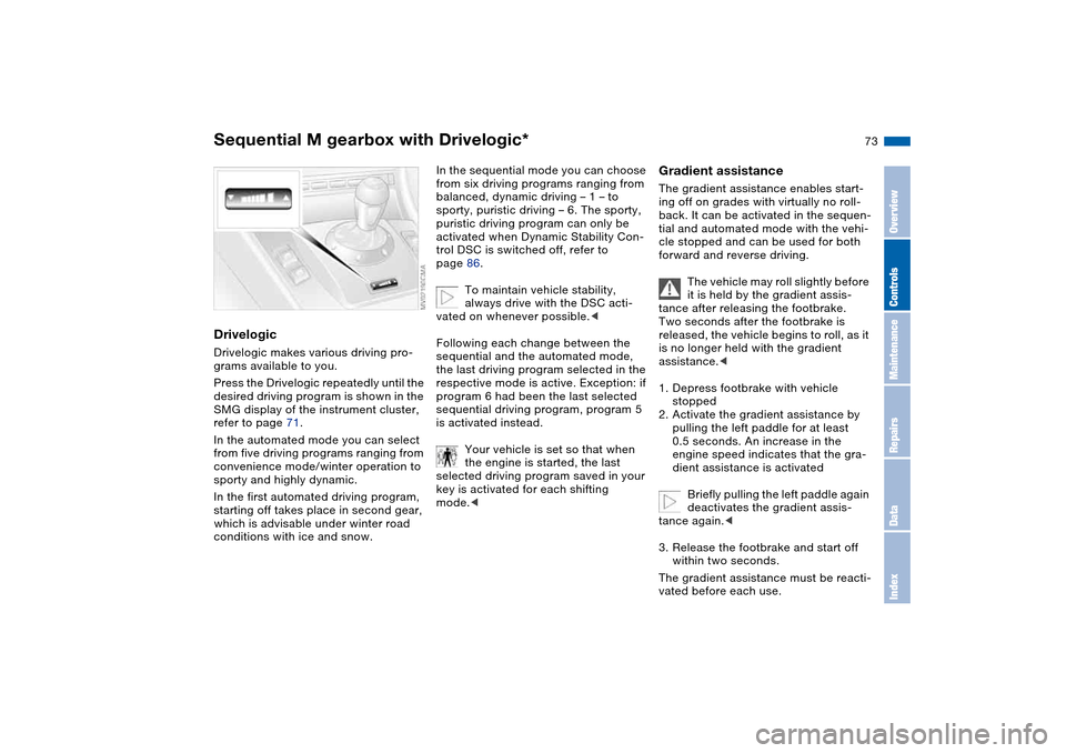 BMW M3 CONVERTIBLE 2006 E46 Owners Manual 73
DrivelogicDrivelogic makes various driving pro-
grams available to you.
Press the Drivelogic repeatedly until the 
desired driving program is shown in the 
SMG display of the instrument cluster, 
r