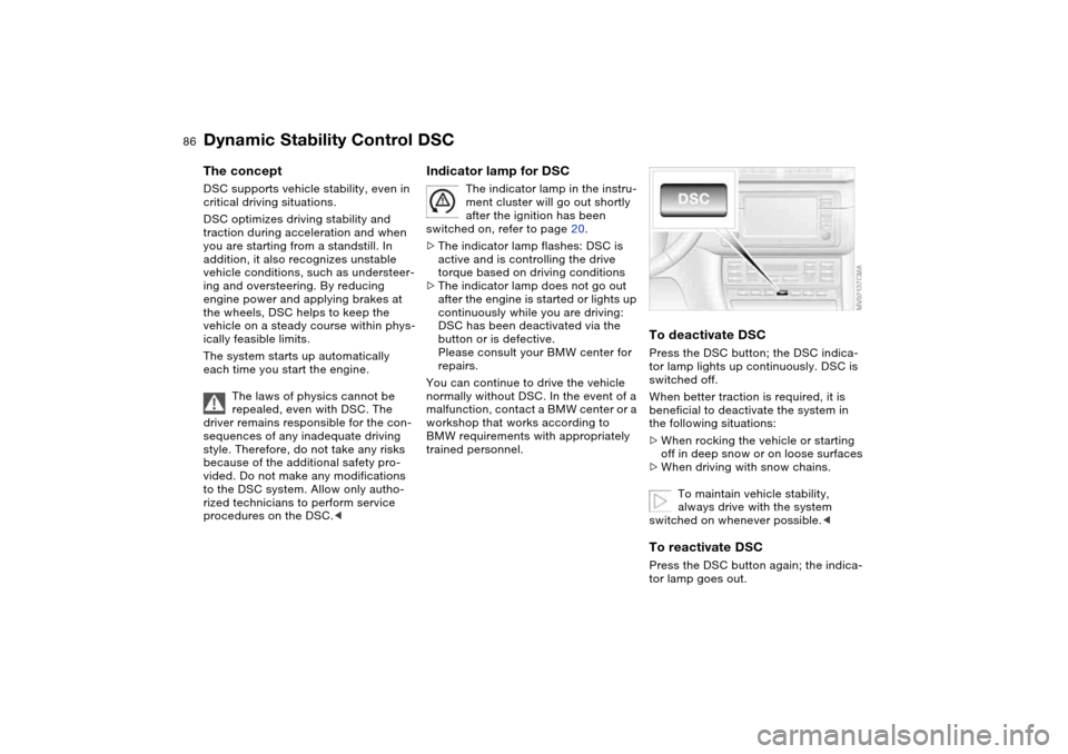 BMW M3 CONVERTIBLE 2006 E46 Owners Manual 86
Dynamic Stability Control DSCThe conceptDSC supports vehicle stability, even in 
critical driving situations.
DSC optimizes driving stability and 
traction during acceleration and when 
you are sta