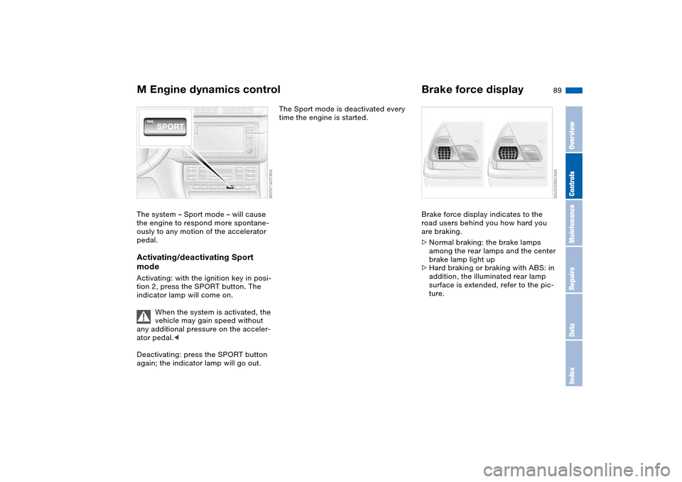 BMW M3 CONVERTIBLE 2006 E46 User Guide 89
M Engine dynamics controlThe system – Sport mode – will cause 
the engine to respond more spontane-
ously to any motion of the accelerator 
pedal.Activating/deactivating Sport 
modeActivating: 