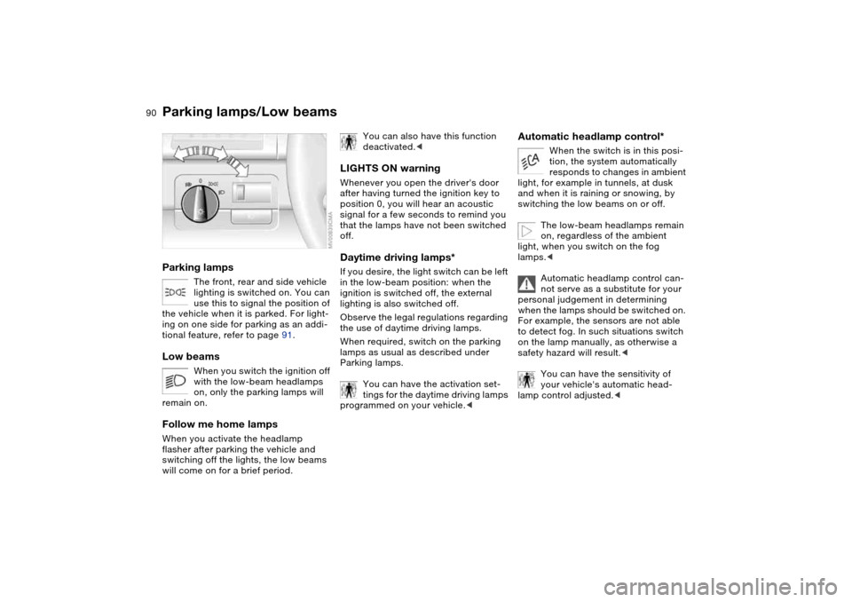 BMW M3 CONVERTIBLE 2006 E46 Owners Manual 90Lamps
Parking lamps/Low beamsParking lamps
The front, rear and side vehicle
lighting is switched on. You can
use this to signal the position of
the vehicle when it is parked. For light-
ing on on BMW M3 CONVERTIBLE 2006 E46 Owners Manual 90Lamps
Parking lamps/Low beamsParking lamps
The front, rear and side vehicle
lighting is switched on. You can
use this to signal the position of
the vehicle when it is parked. For light-
ing on on