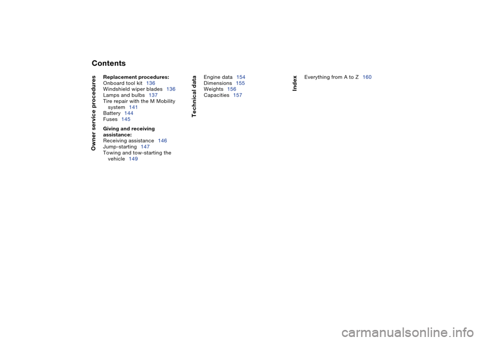 BMW M3 CONVERTIBLE 2006 E46 Owners Manual  
Contents
 
Owner service procedures
 
Replacement procedures:
 
Onboard tool kit136
Windshield wiper blades136
Lamps and bulbs137
Tire repair with the M Mobility 
system141
Battery144
Fuses145
 
Giv