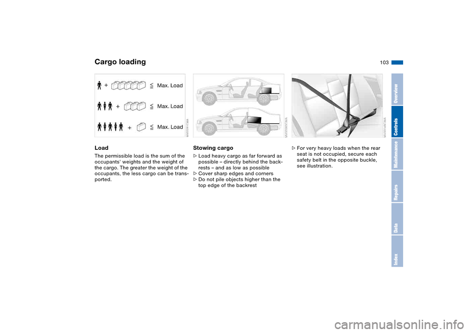 BMW M3 COUPE 2006 E46 Owners Manual 103
LoadThe permissible load is the sum of the
occupants weights and the weight of
the cargo. The greater the weight of the
occupants, the less cargo can be trans-
ported.
Stowing cargo>Load heavy BMW M3 COUPE 2006 E46 Owners Manual 103
LoadThe permissible load is the sum of the
occupants weights and the weight of
the cargo. The greater the weight of the
occupants, the less cargo can be trans-
ported.
Stowing cargo>Load heavy