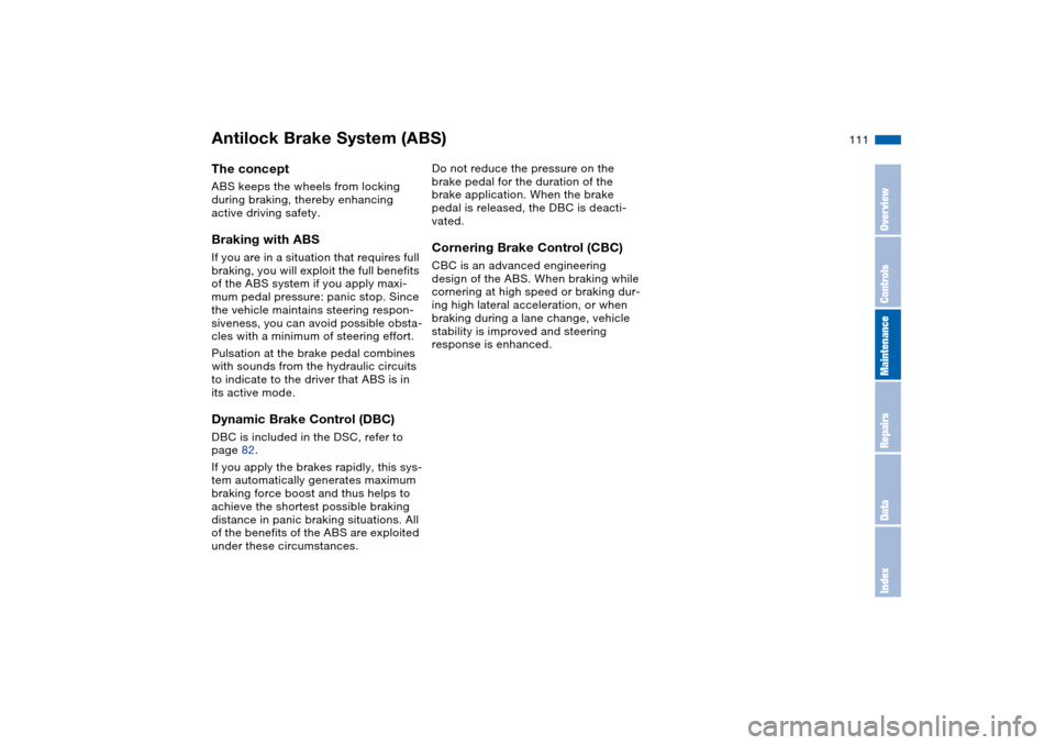 BMW M3 COUPE 2006 E46 Owners Manual 111
Antilock Brake System (ABS)The conceptABS keeps the wheels from locking
during braking, thereby enhancing
active driving safety.Braking with ABSIf you are in a situation that requires full
brak BMW M3 COUPE 2006 E46 Owners Manual 111
Antilock Brake System (ABS)The conceptABS keeps the wheels from locking
during braking, thereby enhancing
active driving safety.Braking with ABSIf you are in a situation that requires full
brak